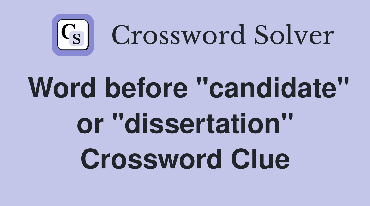 Word before "candidate" or "dissertation" Crossword Clue Answers